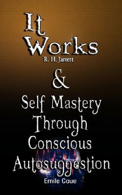 It Works by R. H. Jarrett AND Self Mastery Through Conscious Autosuggestion by Emile Coue by R. H. Jarrett, Emile Coue