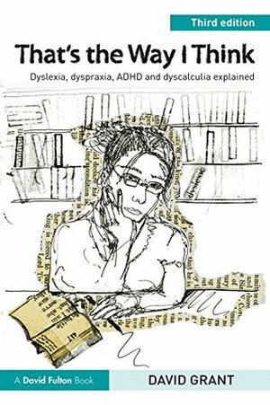 That's the Way I Think: Dyslexia, dyspraxia, ADHD and dyscalculia explained by David Grant