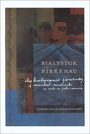 Bialystok to Birkenau: The Holocaust Journey of Michel Mielnicki by Michel Mielnicki, Martin Gilbert, John Munro