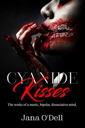 Cyanide Kisses: The works of a manic, bipolar, dissociative mind. by Jana O'Dell