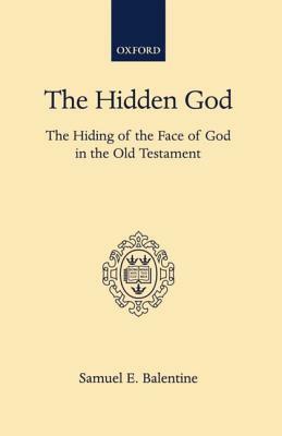 The Hidden God: The Hiding of the Face of God in the Old Testament by Samuel E. Balentine