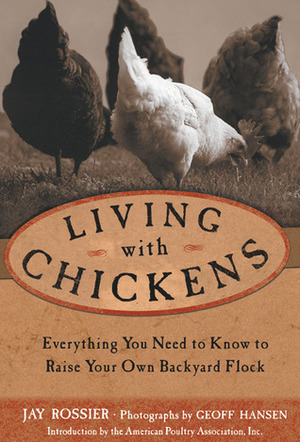 Living with Chickens: Everything You Need to Know to Raise Your Own Backyard Flock by American Poultry Association, Jay Rossier, Geoff Hansen