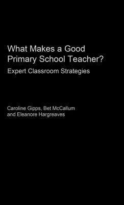 What Makes a Good Primary School Teacher?: Expert Classroom Strategies by Bet McCallum, Caroline Gipps, Eleanore Hargreaves