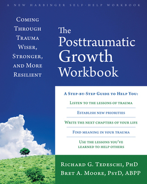 The Posttraumatic Growth Workbook: Coming Through Trauma Wiser, Stronger, and More Resilient by Bret A Moore, Richard G Tedeschi