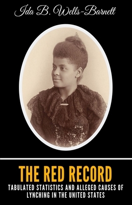 The Red Record: Tabulated Statistics and Alleged Causes of Lynching in the United States by Ida B. Wells-Barnett