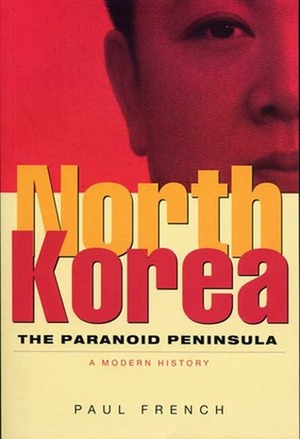North Korea: The Paranoid Peninsula - A Modern History by Paul French