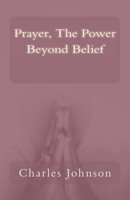 Prayer, The Power Beyond Belief by Charles Johnson