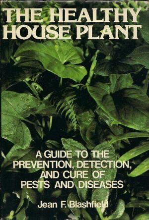 The Healthy House Plant: A Guide to the Prevention, Detection, and Cure of Pests and Diseases by Jean F. Blashfield