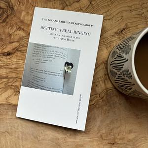 The Roland Barthes Reading Group: Setting a Bell Ringing: After an Unmaster Class with Anne Boyer by Emma Bolland, Sharon Kivland, Rachel Smith, Hestia Peppé, Jennifer Clarke, Anne Boyer, Susannah Gent, Daniela Cascella, Debbie Michaels, Louise Finney, Julia Calver