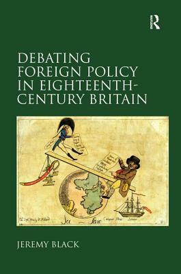 Debating Foreign Policy in Eighteenth-Century Britain by Jeremy Black