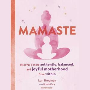 Mamaste: Discover a More Authentic, Balanced, and Joyful Motherhood from Within by Lori Bregman