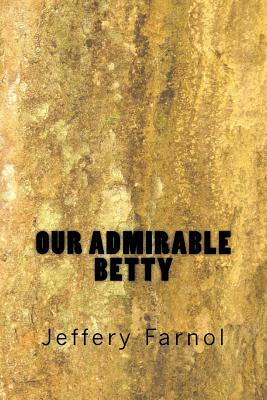 Our Admirable Betty by Jeffery Farnol