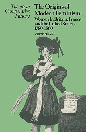 The Origins of Modern Feminism: Women in Britain, France, and the United States, 1780-1860 by Jane Rendall