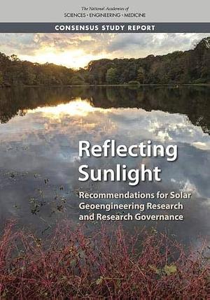 Reflecting Sunlight: Recommendations for Solar Geoengineering Research and Research Governance by Division on Earth and Life Studies, Policy and Global Affairs, Technology, Committee on Science, and Medicine, Board on Atmospheric Sciences and Climate, Committee on Developing a Research Agenda and Research Governance Approaches for Climate Intervention Strategies that Reflect Sunlight to Cool Earth, and Law, National Academies of Sciences, Engineering