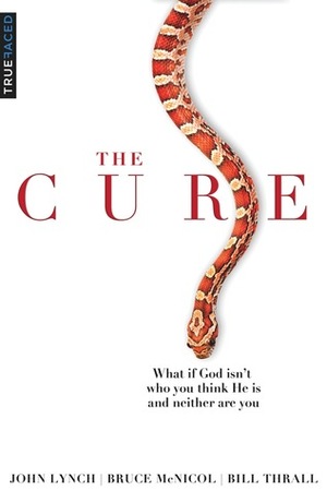 The Cure: What if God isn't who you think He is and neither are you? by Bruce McNicol, Bill Thrall, John S. Lynch