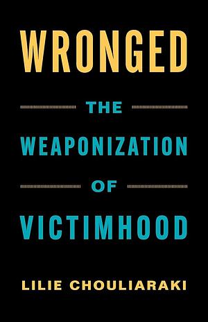 Wronged: The Weaponization of Victimhood by Lilie Chouliaraki