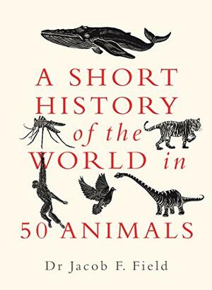 A Short History of the World in 50 Animals by Jacob F. Field
