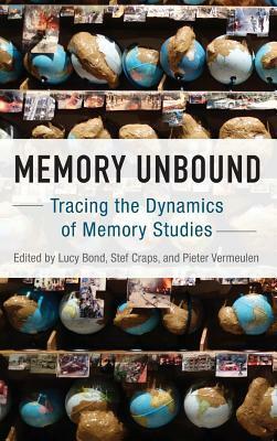 Memory Unbound: Tracing the Dynamics of Memory Studies by Stef Craps, Pieter Vermeulen, Lucy Bond