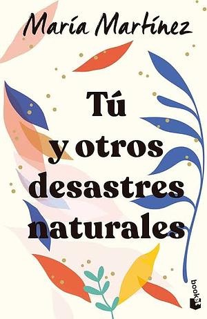 Tú y otros desastres naturales / You and Other Natural Disasters by Maria Martinez