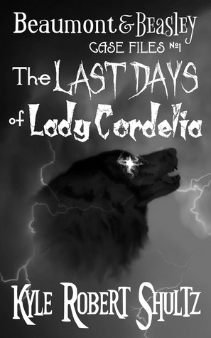 The Last Days of Lady Cordelia (Beaumont and Beasley Case Files, #1) by Kyle Robert Shultz