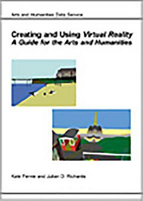 Creating and Using Virtual Reality: A Guide for the Arts and Humanities by Kate Fernie, K. Fernie, Julian Richards