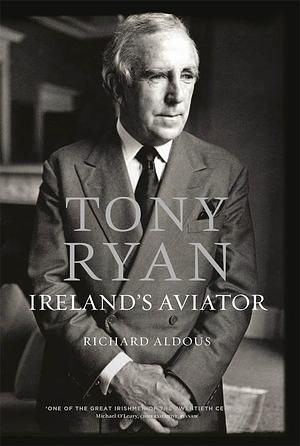 Tony Ryan: Ireland's Aviator by Richard Aldous