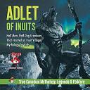 Adlet of Inuits - Half-Man, Half-Dog Creatures That Feasted on Inuit Villages Mythology for Kids True Canadian Mythology, Legends &amp; Folklore by Professor Beaver, Beaver