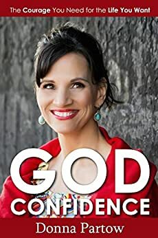 God Confidence: The Courage You Need for the Life You Want by Donna Partow