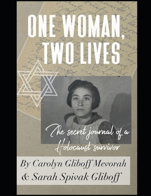 ONE WOMAN, TWO LIVES - The Secret Journal of a Holocaust Survivor by Carolyn Gliboff-Mevorah, Sarah Spivak-Gliboff