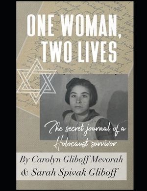 ONE WOMAN, TWO LIVES - The Secret Journal of a Holocaust Survivor by Sarah Spivak-Gliboff, Carolyn Gliboff-Mevorah