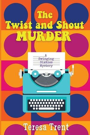 The Twist and Shout Murder: A Swinging Sixties Mystery by Teresa Trent