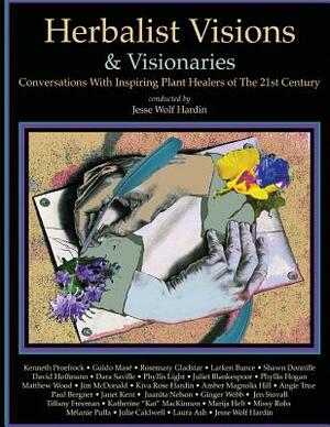 Herbalist Visions & Visionaries: New Conversations With Inspiring Plant Healers of The 21st Century by Jesse Wolf Hardin