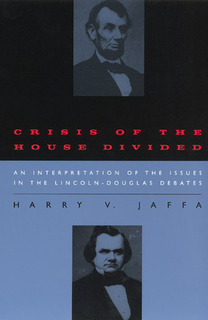 Crisis of the House Divided: An Interpretation of the Issues in the Lincoln-Douglas Debates by Harry V. Jaffa