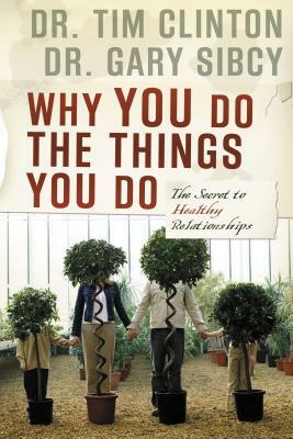 Why You Do the Things You Do: The Secret to Healthy Relationships by Tim Clinton, Gary Sibcy