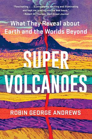 Super Volcanoes: What They Reveal about Earth and the Worlds Beyond by Robin George Andrews