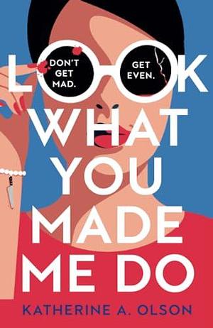 Look What You Made Me Do: A deliciously dark, twisty and witty revenge thriller that will kill you with laughter by Katherine A. Olson, Katherine A. Olson