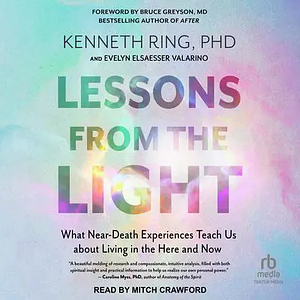 Lessons from the Light: What We Can Learn from the Near-Death Experience by Kenneth Ring, Caroline Myss, Evelyn Elsaesser Valarino