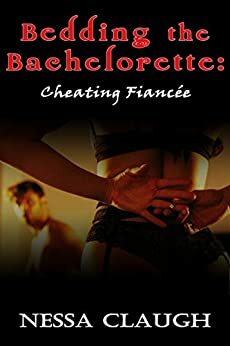 Bedding the Bachelorette: Cheating Fiancée by Nessa Claugh