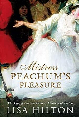 Mistress Peachum's Pleasure: The Life of Lavinia Fenton, Duchess of Bolton by Lisa Hilton