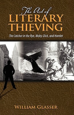 The Art of Literary Thieving: The Catcher in the Rye, Moby-Dick, and Hamlet by William Glasser