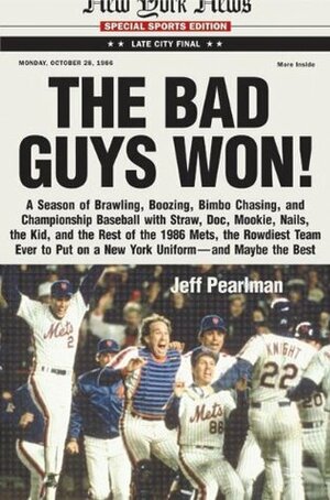The Bad Guys Won: A season of brawling, boozing, bimbo-chasing, and championship baseball with Straw, Doc, Mookie, Nails, The Kid, and the rest of the 1986 Mets, the rowdiest team to ever put on a New York uniform--and maybe the best by Jeff Pearlman