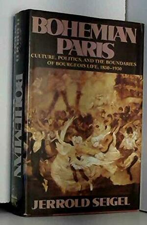 Bohemian Paris: Culture, Politics, and the Boundaries of Bourgeois Life, 1830-1930 by Jerrold E. Seigel