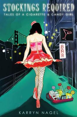 Stockings Required: Tales of a Cigarette & Candy Girl by Karryn Nagel