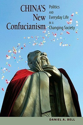 China's New Confucianism: Politics and Everyday Life in a Changing Society by Daniel A. Bell