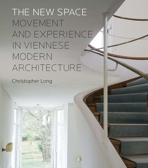 The New Space: Movement and Experience in Viennese Modern Architecture by Christopher Long