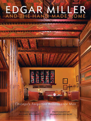 Edgar Miller and the Hand-Made Home: Chicago's Forgotten Renaissance Man by Alexander Vertikoff, Richard Cahan, Michael Williams