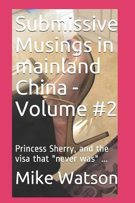 Submissive Musings in mainland China - Volume #2: Princess Sherry, and the visa that never was ... by Mike Watson