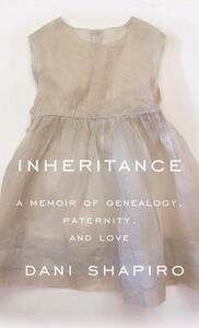 Inheritance: A Memoir of Genealogy, Paternity, and Love by Dani Shapiro