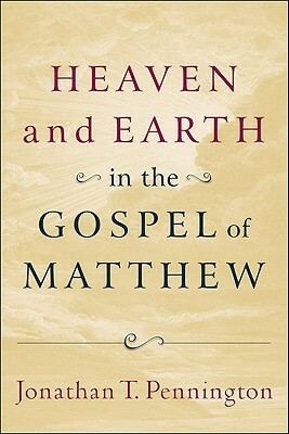 Heaven and Earth in the Gospel of Matthew by Jonathan T. Pennington