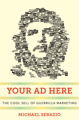 Your Ad Here: The Cool Sell of Guerrilla Marketing by Michael Serazio